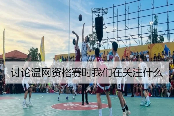 讨论温网资格赛时我们在关注什么
