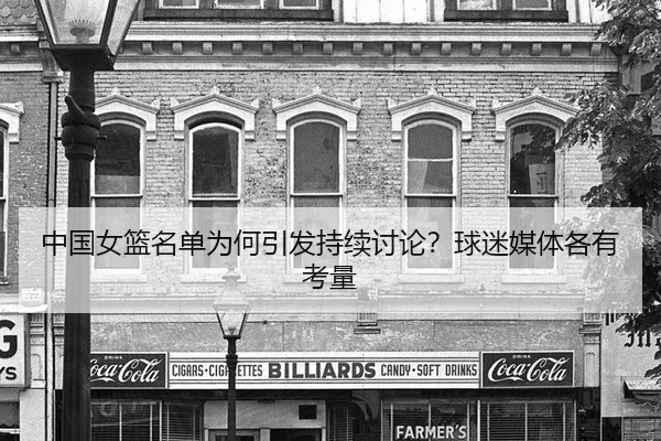 中国女篮名单为何引发持续讨论？球迷媒体各有考量（leyu）